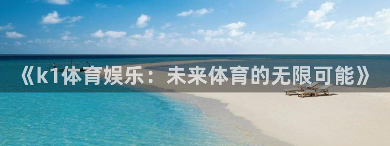 鼎天国际安卓版下载入口：《k1体育娱乐：未来体育的无限可能》