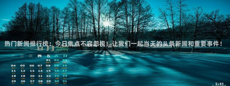 鼎天国际安卓版下载入口：热门新闻排行榜：今日焦点不容忽视！让我们一起当天的头条新闻和重要事件！