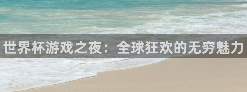 鼎天国际安卓版下载入口：世界杯游戏之夜：全球狂欢的无穷魅力